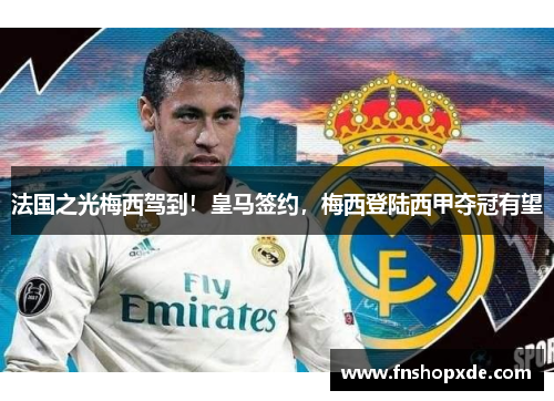法国之光梅西驾到！皇马签约，梅西登陆西甲夺冠有望