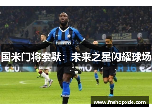 国米门将索默：未来之星闪耀球场