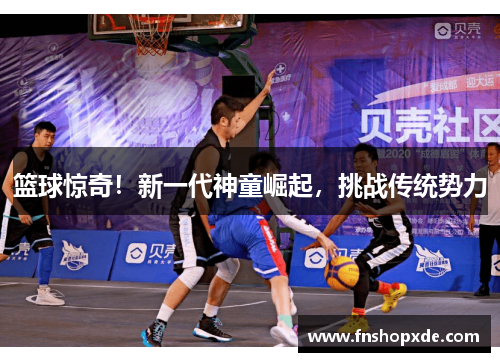 篮球惊奇！新一代神童崛起，挑战传统势力