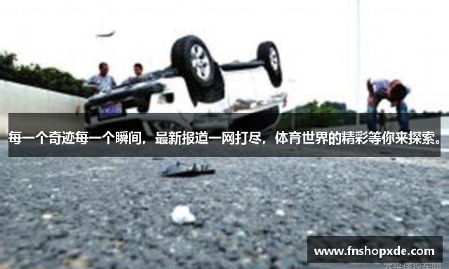 每一个奇迹每一个瞬间，最新报道一网打尽，体育世界的精彩等你来探索。